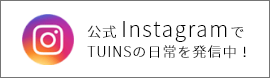 公式InstagramでTUINSの日常を発信中！